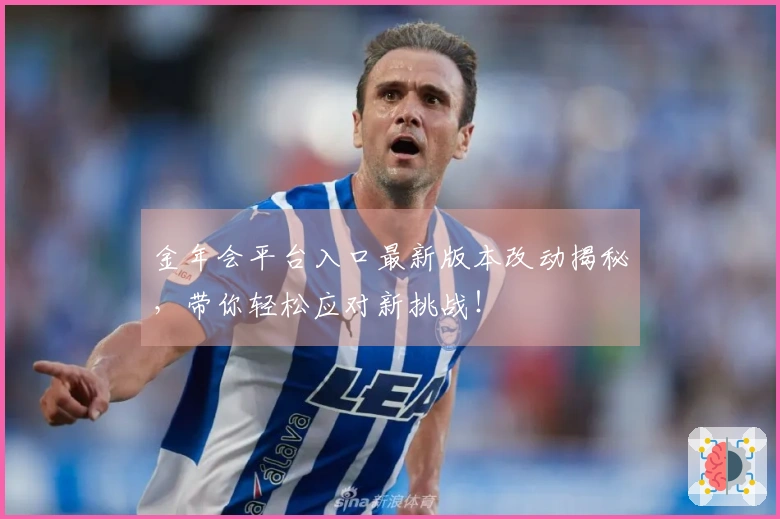 金年会平台入口最新版本改动揭秘，带你轻松应对新挑战！