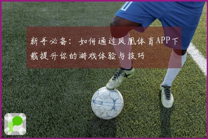 新手必备：如何通过凤凰体育APP下载提升你的游戏体验与技巧