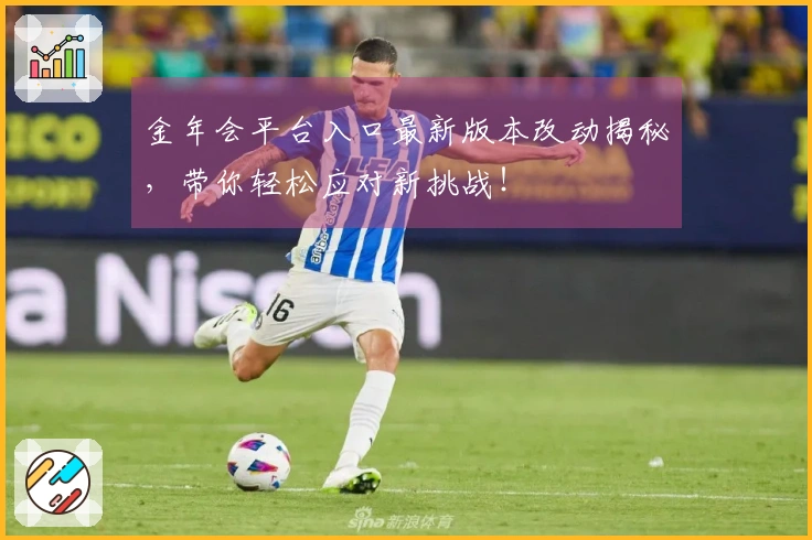 金年会平台入口最新版本改动揭秘，带你轻松应对新挑战！